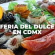 Así será la Feria del Dulce 2026 en CDMX: dulce de leche, tamarindo, palanquetas, camotes y más