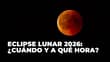 Eclipse lunar 2026: ¿A qué hora ver la Luna de Sangre en México?