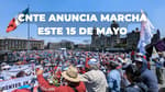 CNTE hará megamarcha en CDMX este 15 de mayo: ¿a qué hora y cuál es la posible ruta?