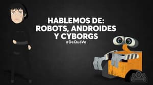 Hablemos de: robots, androides y cyborgs  #DeQuéVa